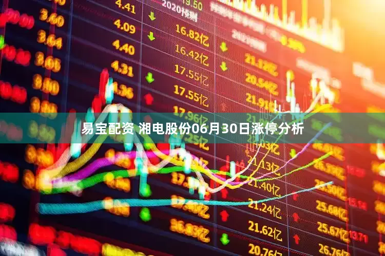 易宝配资 湘电股份06月30日涨停分析