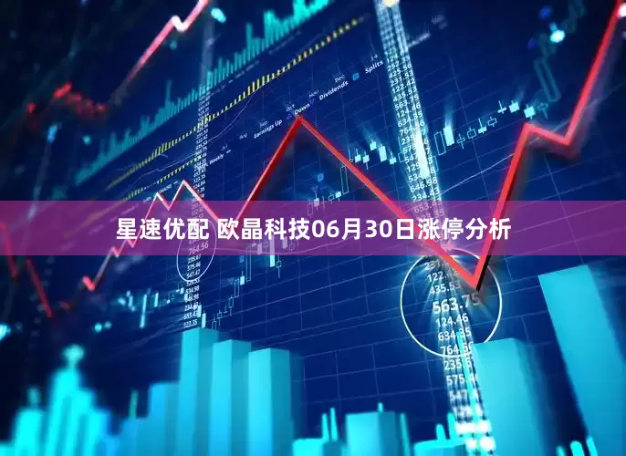 星速优配 欧晶科技06月30日涨停分析