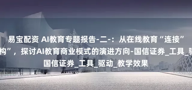 易宝配资 AI教育专题报告-二-：从在线教育“连接”到AI教育“重构”，探讨AI教育商业模式的演进方向-国信证券_工具_驱动_教学效果