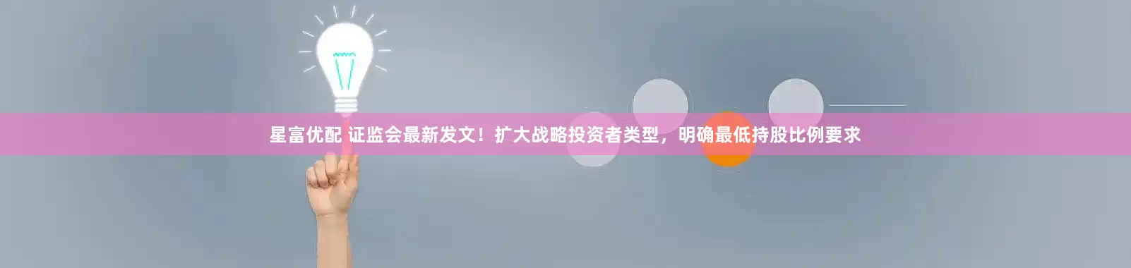 星富优配 证监会最新发文！扩大战略投资者类型，明确最低持股比例要求