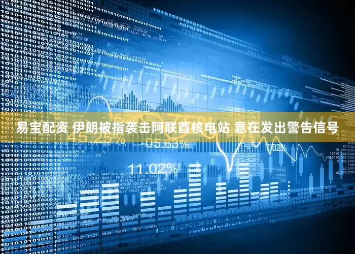 易宝配资 伊朗被指袭击阿联酋核电站 意在发出警告信号